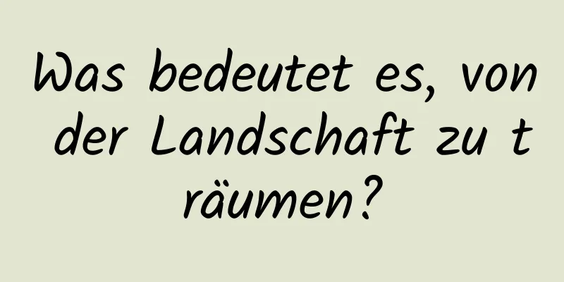 Was bedeutet es, von der Landschaft zu träumen?