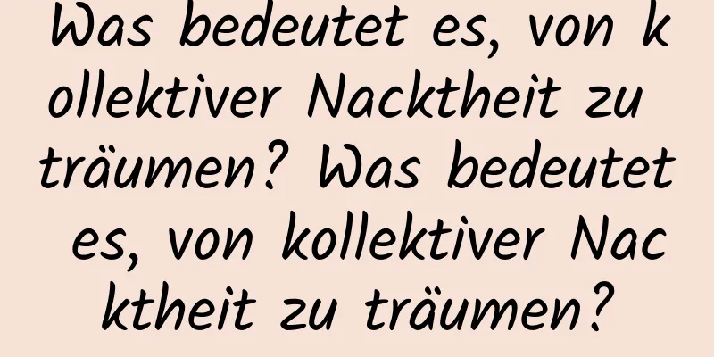 Was bedeutet es, von kollektiver Nacktheit zu träumen? Was bedeutet es, von kollektiver Nacktheit zu träumen?