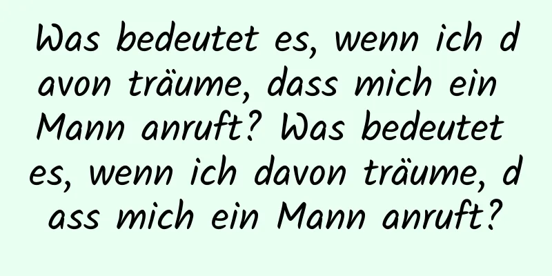 Was bedeutet es, wenn ich davon träume, dass mich ein Mann anruft? Was bedeutet es, wenn ich davon träume, dass mich ein Mann anruft?