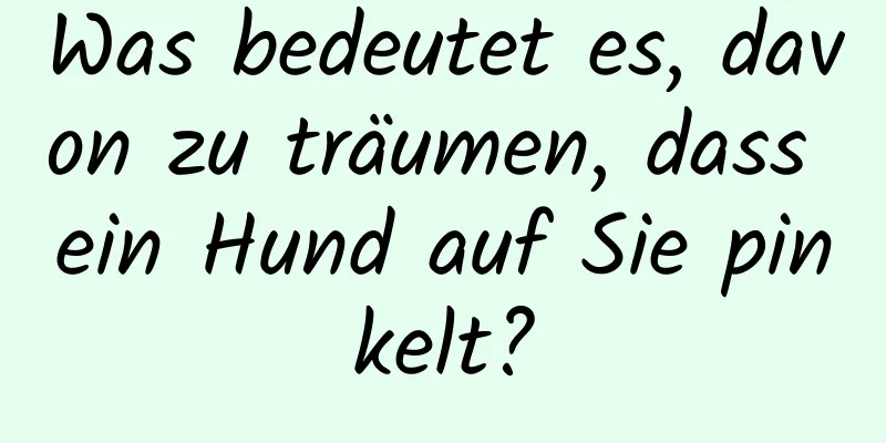 Was bedeutet es, davon zu träumen, dass ein Hund auf Sie pinkelt?