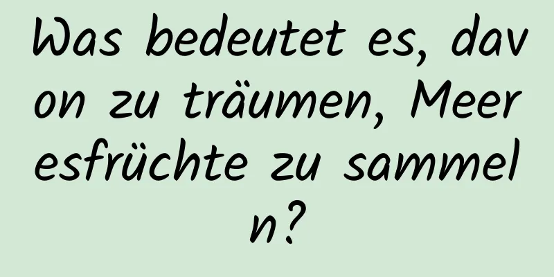 Was bedeutet es, davon zu träumen, Meeresfrüchte zu sammeln?