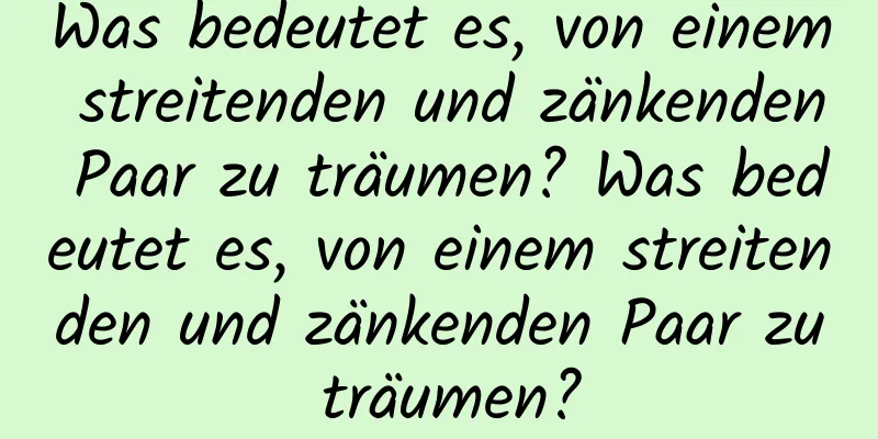 Was bedeutet es, von einem streitenden und zänkenden Paar zu träumen? Was bedeutet es, von einem streitenden und zänkenden Paar zu träumen?