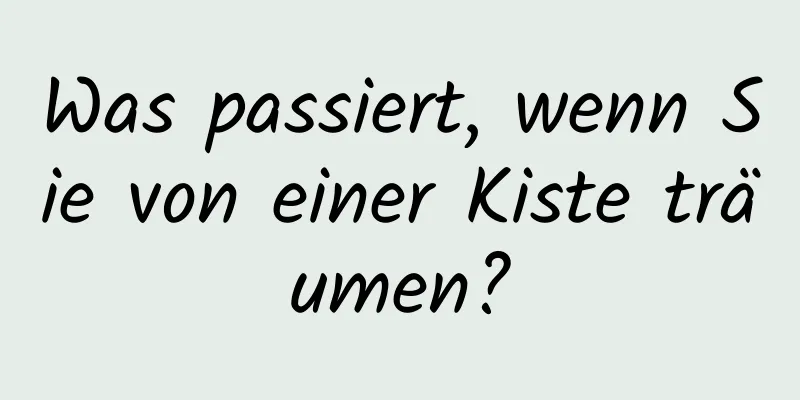 Was passiert, wenn Sie von einer Kiste träumen?