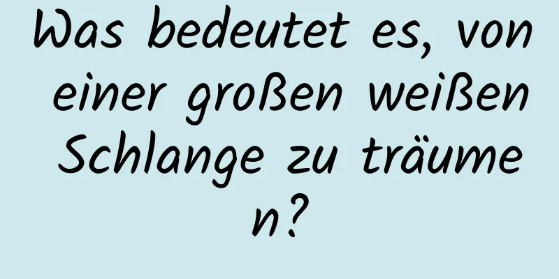 Was bedeutet es, von einer großen weißen Schlange zu träumen?