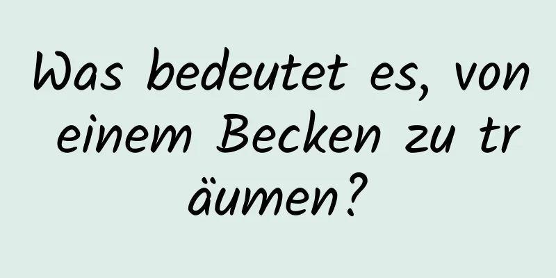 Was bedeutet es, von einem Becken zu träumen?