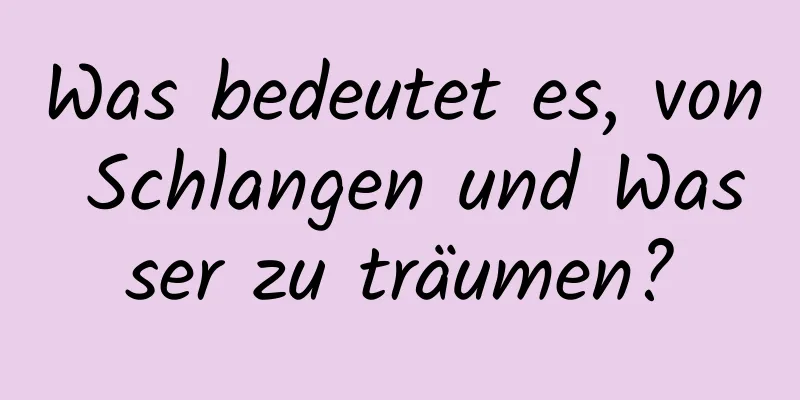 Was bedeutet es, von Schlangen und Wasser zu träumen?