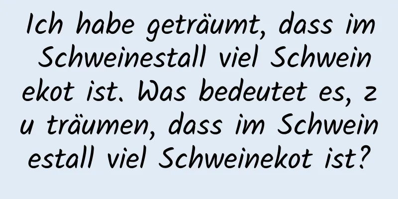 Ich habe geträumt, dass im Schweinestall viel Schweinekot ist. Was bedeutet es, zu träumen, dass im Schweinestall viel Schweinekot ist?