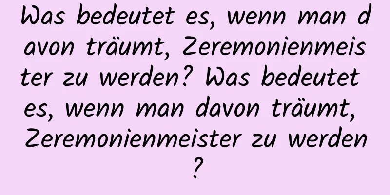 Was bedeutet es, wenn man davon träumt, Zeremonienmeister zu werden? Was bedeutet es, wenn man davon träumt, Zeremonienmeister zu werden?