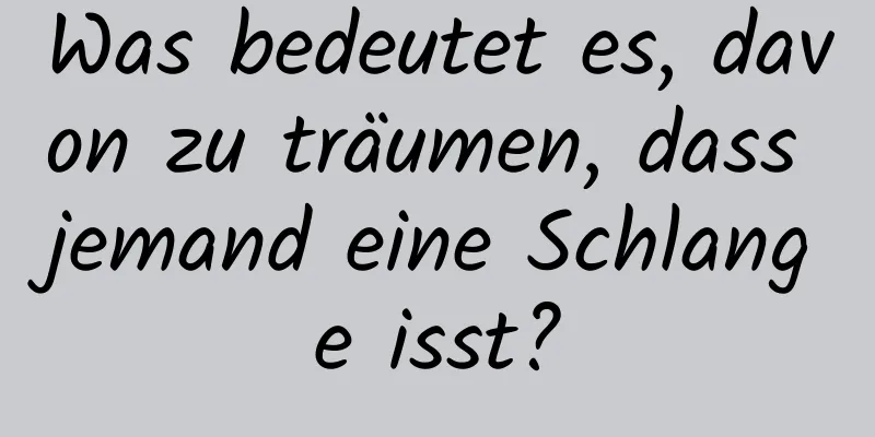 Was bedeutet es, davon zu träumen, dass jemand eine Schlange isst?