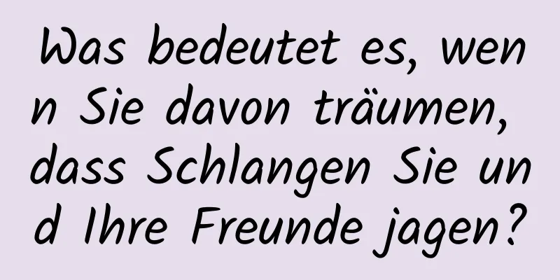 Was bedeutet es, wenn Sie davon träumen, dass Schlangen Sie und Ihre Freunde jagen?