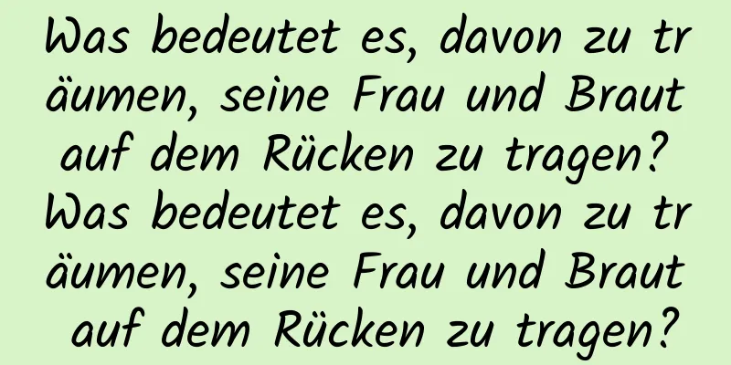 Was bedeutet es, davon zu träumen, seine Frau und Braut auf dem Rücken zu tragen? Was bedeutet es, davon zu träumen, seine Frau und Braut auf dem Rücken zu tragen?