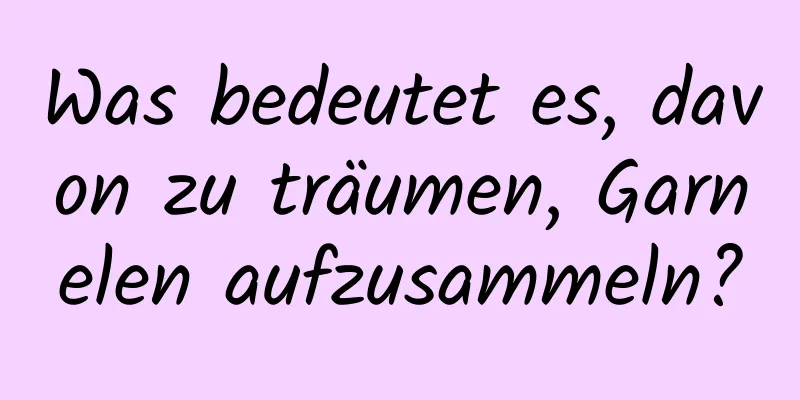 Was bedeutet es, davon zu träumen, Garnelen aufzusammeln?