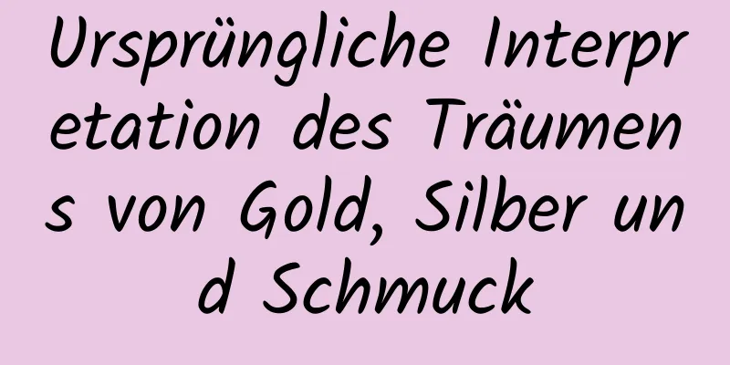 Ursprüngliche Interpretation des Träumens von Gold, Silber und Schmuck