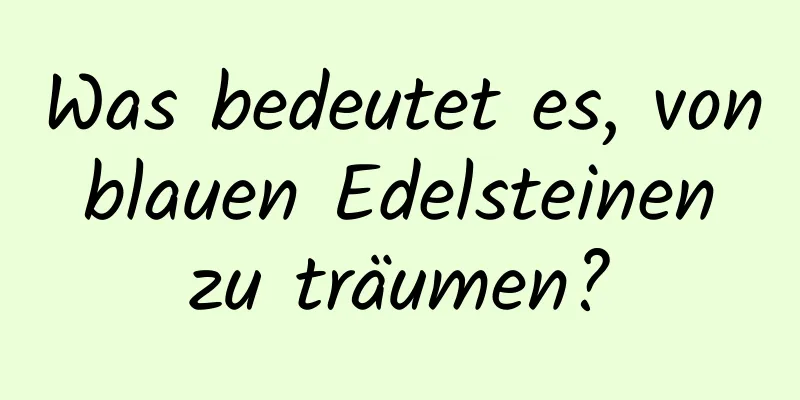 Was bedeutet es, von blauen Edelsteinen zu träumen?