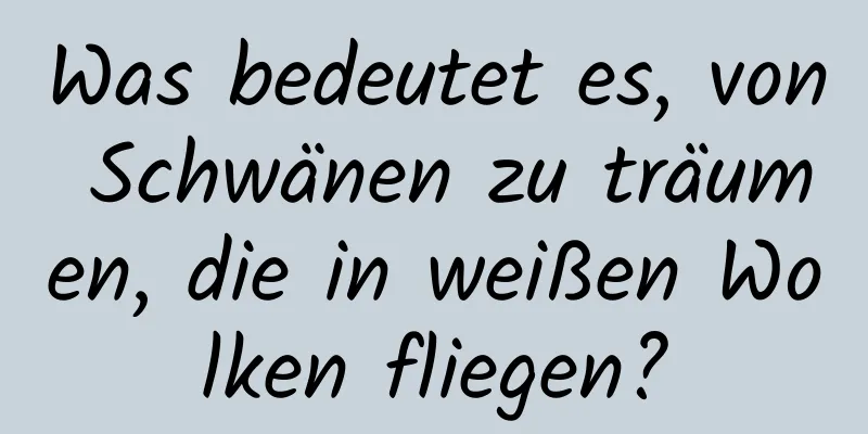 Was bedeutet es, von Schwänen zu träumen, die in weißen Wolken fliegen?