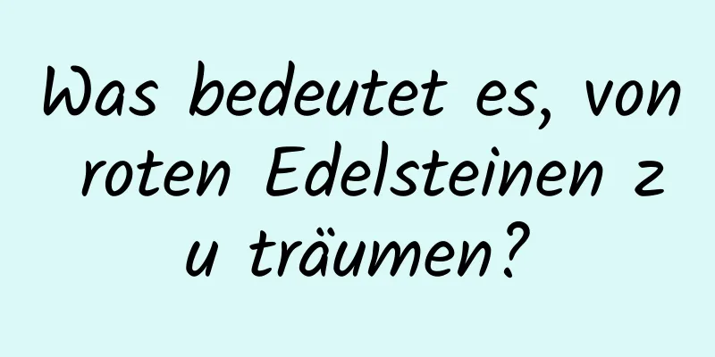 Was bedeutet es, von roten Edelsteinen zu träumen?