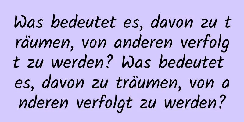 Was bedeutet es, davon zu träumen, von anderen verfolgt zu werden? Was bedeutet es, davon zu träumen, von anderen verfolgt zu werden?