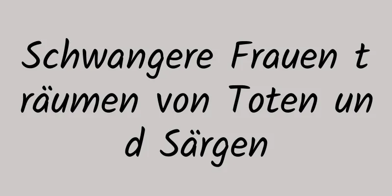 Schwangere Frauen träumen von Toten und Särgen