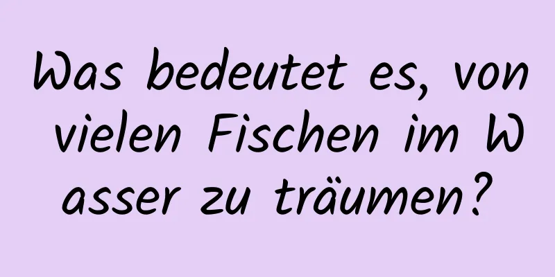 Was bedeutet es, von vielen Fischen im Wasser zu träumen?