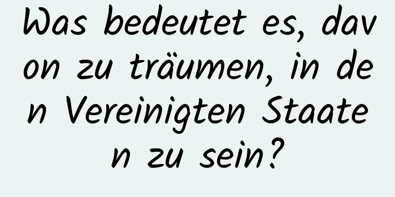 Was bedeutet es, davon zu träumen, in den Vereinigten Staaten zu sein?