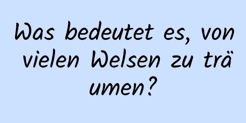 Was bedeutet es, von vielen Welsen zu träumen?