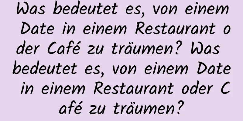 Was bedeutet es, von einem Date in einem Restaurant oder Café zu träumen? Was bedeutet es, von einem Date in einem Restaurant oder Café zu träumen?