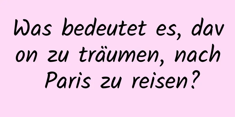 Was bedeutet es, davon zu träumen, nach Paris zu reisen?