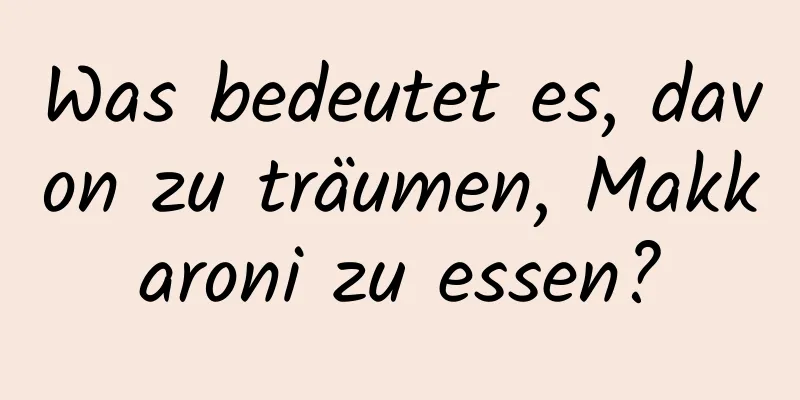 Was bedeutet es, davon zu träumen, Makkaroni zu essen?