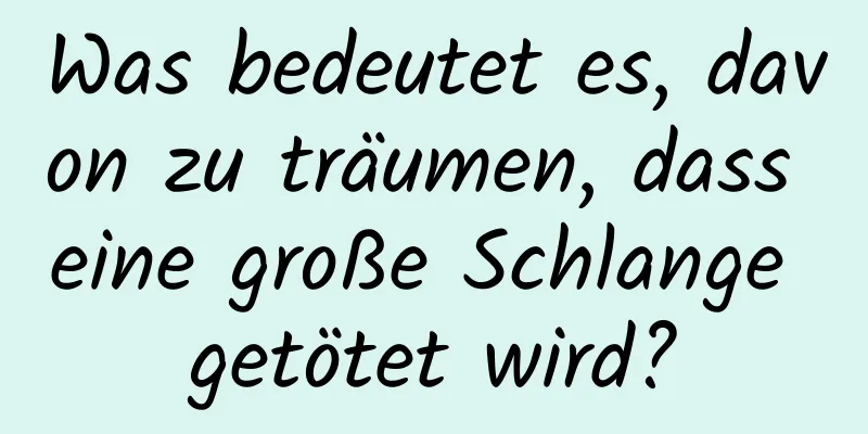 Was bedeutet es, davon zu träumen, dass eine große Schlange getötet wird?