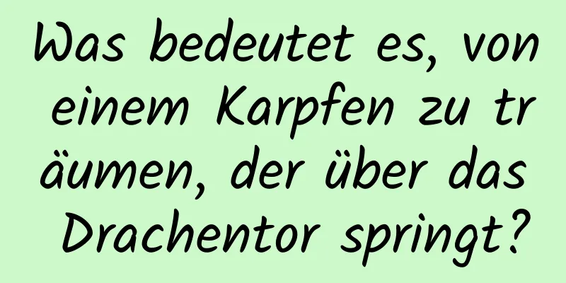 Was bedeutet es, von einem Karpfen zu träumen, der über das Drachentor springt?