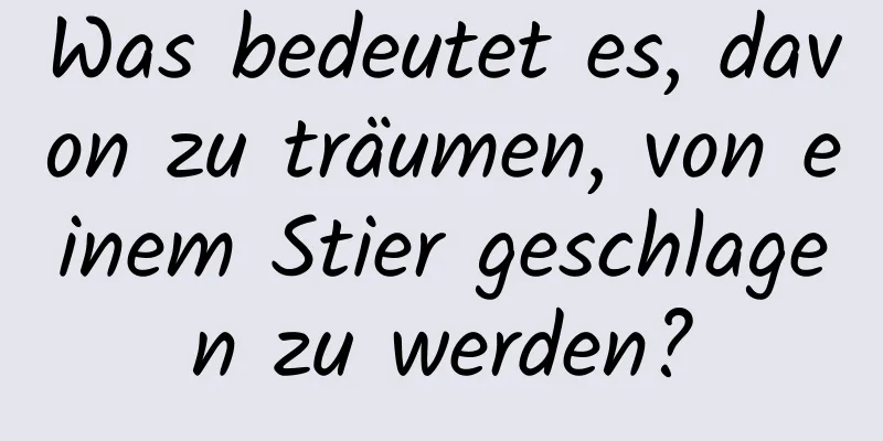 Was bedeutet es, davon zu träumen, von einem Stier geschlagen zu werden?