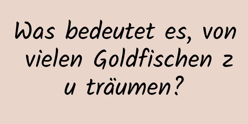 Was bedeutet es, von vielen Goldfischen zu träumen?