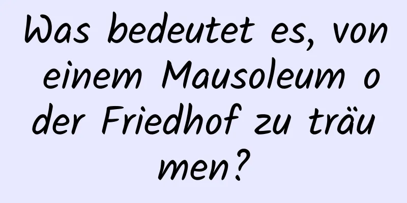 Was bedeutet es, von einem Mausoleum oder Friedhof zu träumen?