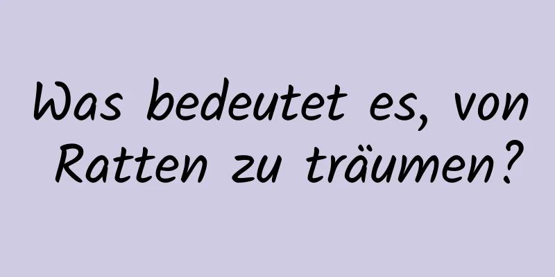 Was bedeutet es, von Ratten zu träumen?