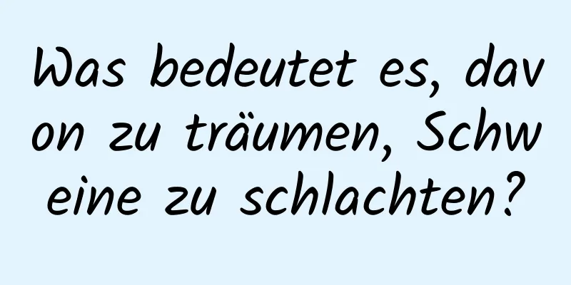 Was bedeutet es, davon zu träumen, Schweine zu schlachten?