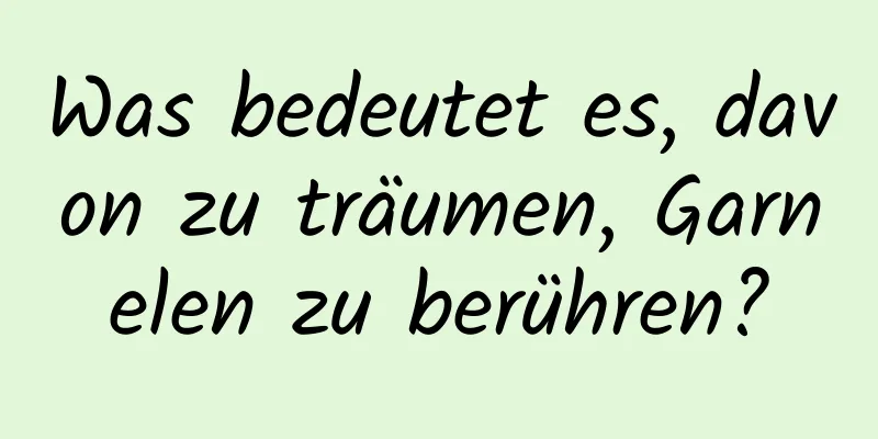 Was bedeutet es, davon zu träumen, Garnelen zu berühren?