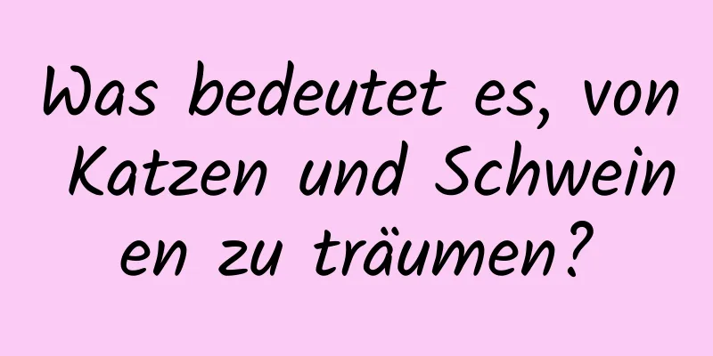 Was bedeutet es, von Katzen und Schweinen zu träumen?