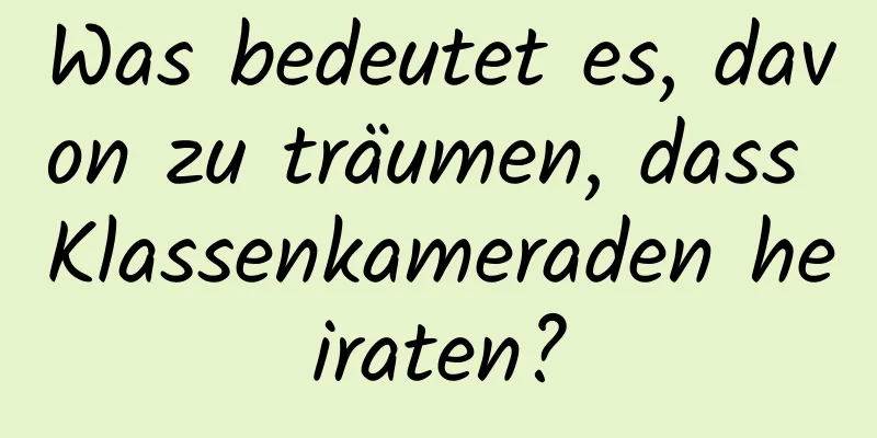 Was bedeutet es, davon zu träumen, dass Klassenkameraden heiraten?