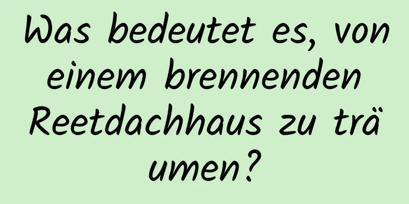 Was bedeutet es, von einem brennenden Reetdachhaus zu träumen?