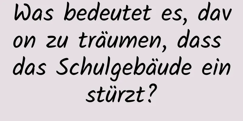 Was bedeutet es, davon zu träumen, dass das Schulgebäude einstürzt?