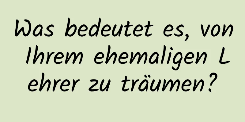 Was bedeutet es, von Ihrem ehemaligen Lehrer zu träumen?