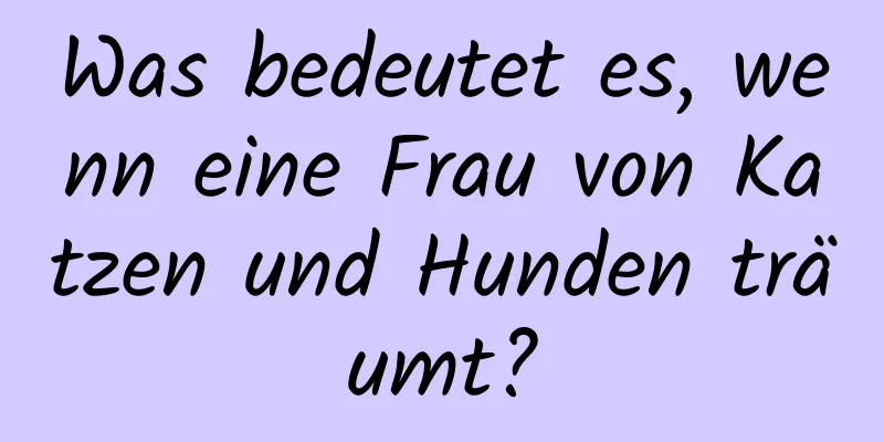 Was bedeutet es, wenn eine Frau von Katzen und Hunden träumt?