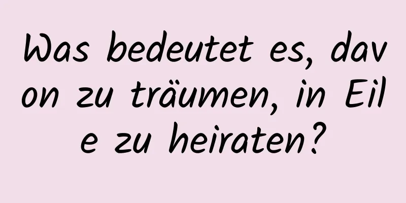 Was bedeutet es, davon zu träumen, in Eile zu heiraten?