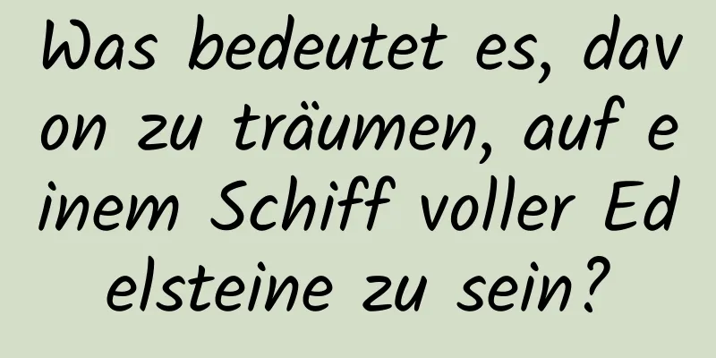 Was bedeutet es, davon zu träumen, auf einem Schiff voller Edelsteine ​​zu sein?