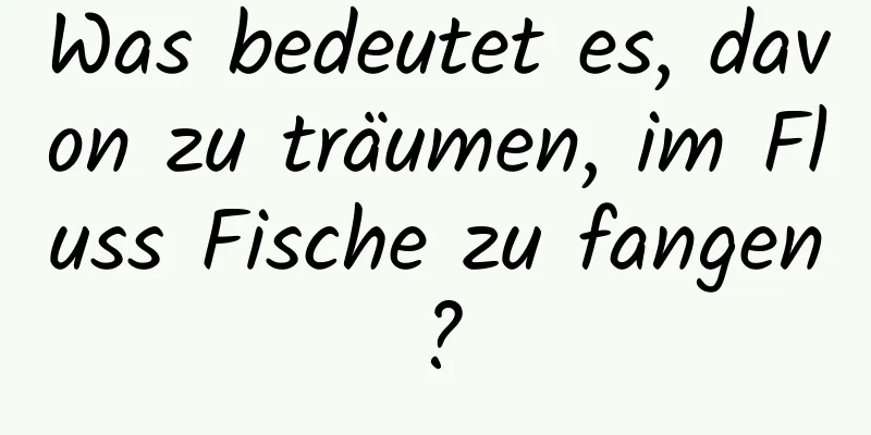 Was bedeutet es, davon zu träumen, im Fluss Fische zu fangen?