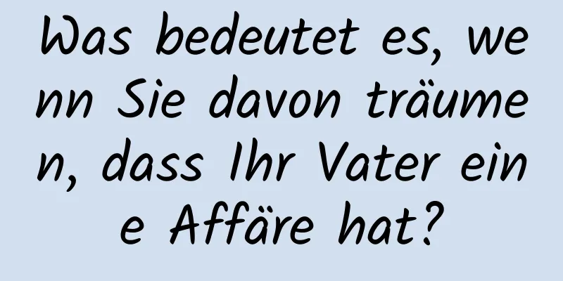 Was bedeutet es, wenn Sie davon träumen, dass Ihr Vater eine Affäre hat?