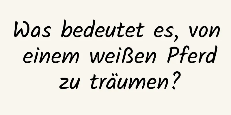 Was bedeutet es, von einem weißen Pferd zu träumen?