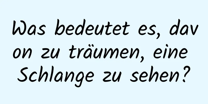 Was bedeutet es, davon zu träumen, eine Schlange zu sehen?