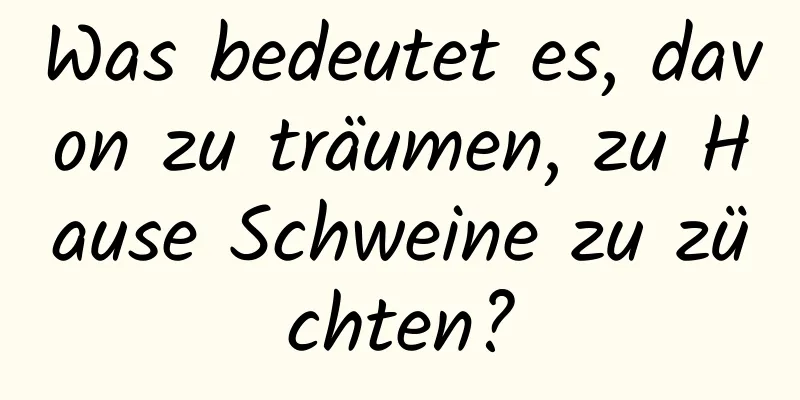 Was bedeutet es, davon zu träumen, zu Hause Schweine zu züchten?