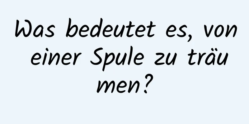 Was bedeutet es, von einer Spule zu träumen?